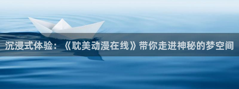番薯动漫官网入口：沉浸式体验：《耽美动漫在线》带你走进神秘的梦空间