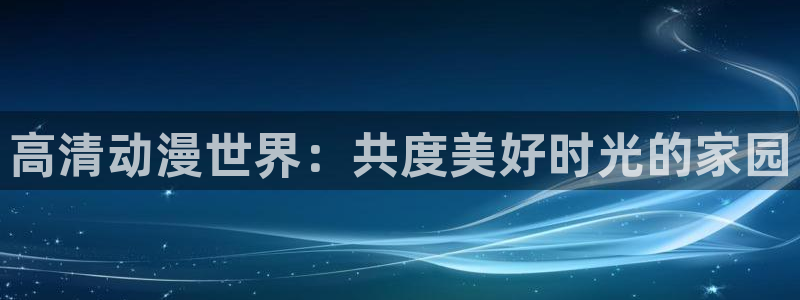 番薯动漫网官网：高清动漫世界：共度美好时光的家园